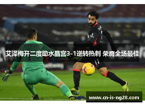 艾泽梅开二度助水晶宫3-1逆转热刺 荣膺全场最佳