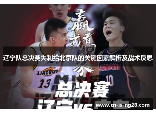 辽宁队总决赛失利给北京队的关键因素解析及战术反思 辽宁队总决赛失利给北京队的关键因素解析及战术反思