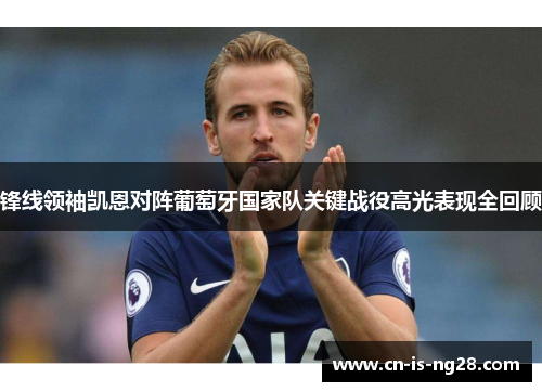 锋线领袖凯恩对阵葡萄牙国家队关键战役高光表现全回顾 锋线领袖凯恩对阵葡萄牙国家队关键战役高光表现全回顾