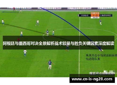 阿根廷与墨西哥对决全景解析战术较量与胜负关键因素深度解读 阿根廷与墨西哥对决全景解析战术较量与胜负关键因素深度解读