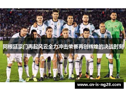 阿根廷豪门再起风云全力冲击荣誉再创辉煌的决战时刻 阿根廷豪门再起风云全力冲击荣誉再创辉煌的决战时刻