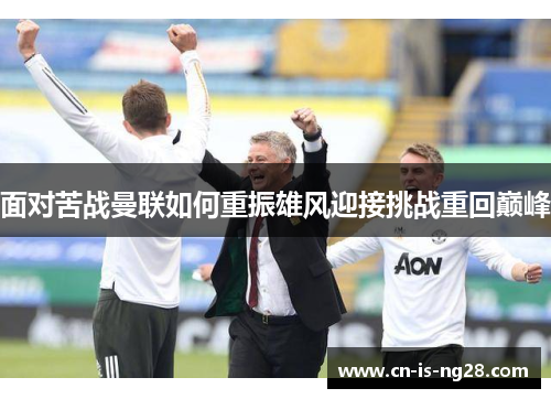 面对苦战曼联如何重振雄风迎接挑战重回巅峰 面对苦战曼联如何重振雄风迎接挑战重回巅峰