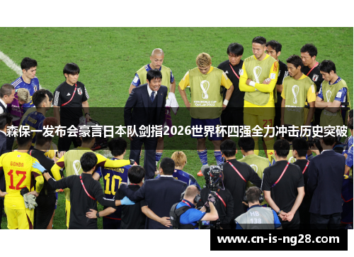 森保一发布会豪言日本队剑指2026世界杯四强全力冲击历史突破 森保一发布会豪言日本队剑指2026世界杯四强全力冲击历史突破